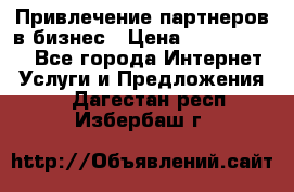 Привлечение партнеров в бизнес › Цена ­ 5000-10000 - Все города Интернет » Услуги и Предложения   . Дагестан респ.,Избербаш г.